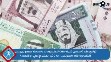 توقيع عقد تأسيس شركة CWA للمنسوجات بالسخنة بحضور رئيس اقتصادية قناة السويس – ما تأثير المشروع على الاقتصاد؟